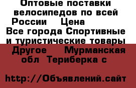 Оптовые поставки велосипедов по всей России  › Цена ­ 6 820 - Все города Спортивные и туристические товары » Другое   . Мурманская обл.,Териберка с.